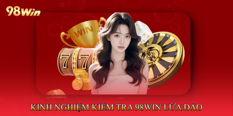 Kinh nghiệm kiểm tra 98Win lừa đảo