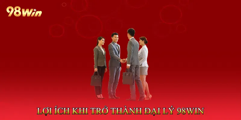 Lợi ích khi trở thành Đại lý 98Win