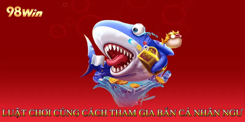 Luật chơi cùng cách tham gia bắn cá nhân ngư